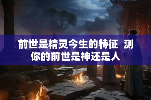 前世是精灵今生的特征  测你的前世是神还是人