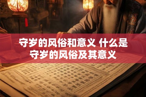 守岁的风俗和意义 什么是守岁的风俗及其意义