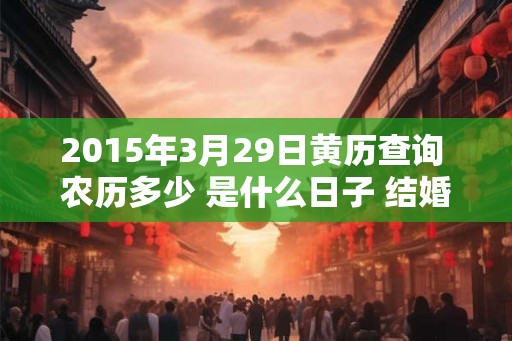 2015年3月29日黄历查询 农历多少 是什么日子 结婚吉时