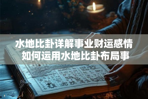水地比卦详解事业财运感情 如何运用水地比卦布局事业财运感情