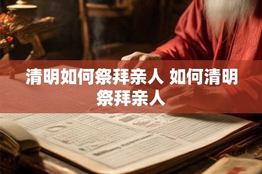 清明如何祭拜亲人 如何清明祭拜亲人