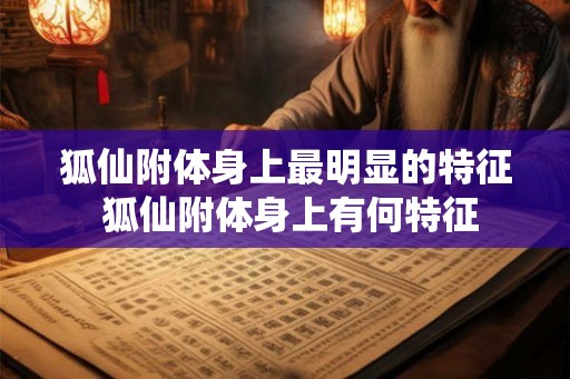 狐仙附体身上最明显的特征 狐仙附体身上有何特征
