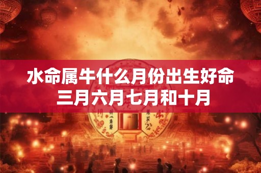水命属牛什么月份出生好命 三月六月七月和十月