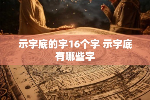 示字底的字16个字 示字底有哪些字 示字底的字16个字 示字底有哪些字