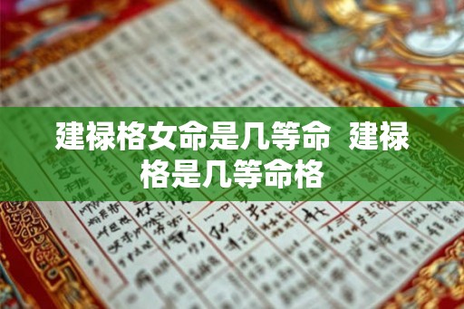 建禄格女命是几等命  建禄格是几等命格