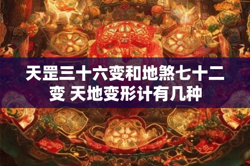 天罡三十六变和地煞七十二变 天地变形计有几种 天罡三十六变和地煞七十二变 天地变形计有几种