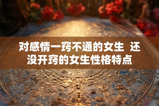 对感情一窍不通的女生  还没开窍的女生性格特点