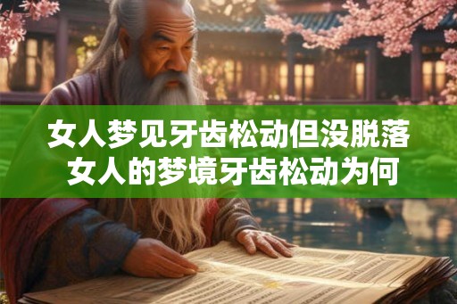 女人梦见牙齿松动但没脱落 女人的梦境牙齿松动为何未脱落