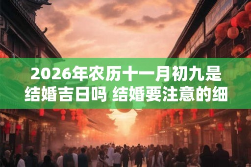2026年农历十一月初九是结婚吉日吗 结婚要注意的细节