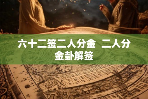 六十二签二人分金 二人分金卦解签 六十二签二人分金 二人分金卦解签