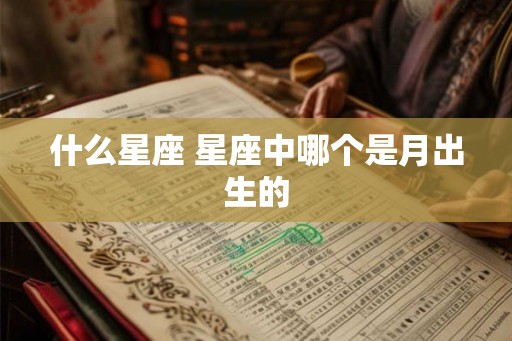 什么星座 星座中哪个是月出生的