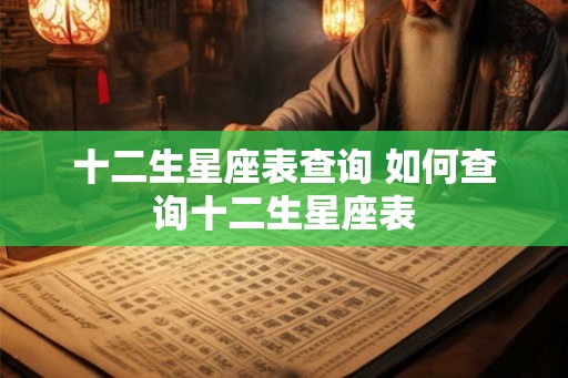 十二生星座表查询 如何查询十二生星座表