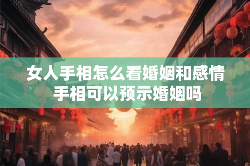 女人手相怎么看婚姻和感情 手相可以预示婚姻吗