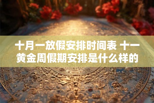 十月一放假安排时间表 十一黄金周假期安排是什么样的时间表