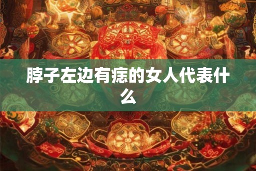 脖子左边有痣的女人代表什么