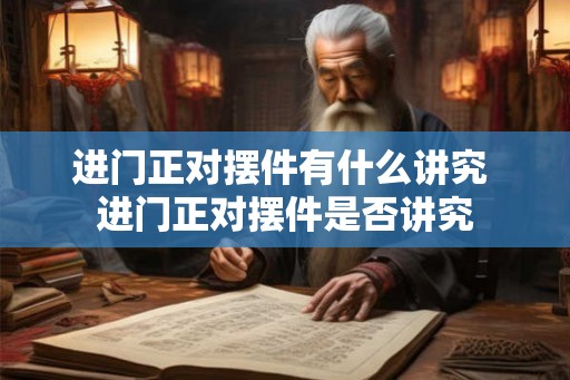 进门正对摆件有什么讲究 进门正对摆件是否讲究