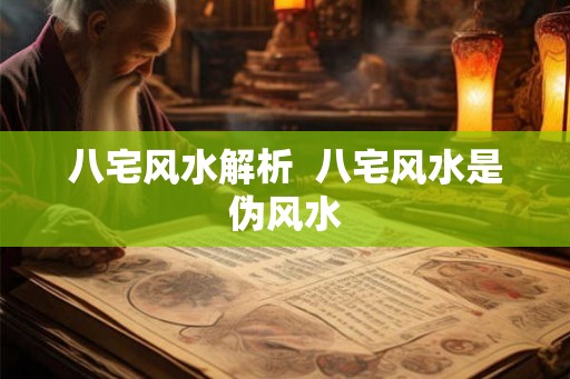 八宅风水解析  八宅风水是伪风水