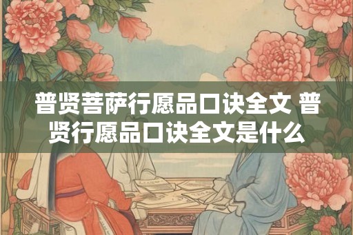 普贤菩萨行愿品口诀全文 普贤行愿品口诀全文是什么