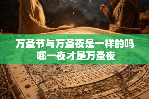 万圣节与万圣夜是一样的吗 哪一夜才是万圣夜