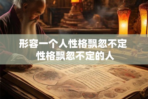 形容一个人性格飘忽不定  性格飘忽不定的人