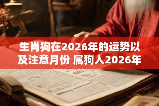 生肖狗在2026年的运势以及注意月份 属狗人2026年禁忌