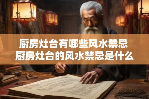 厨房灶台有哪些风水禁忌 厨房灶台的风水禁忌是什么