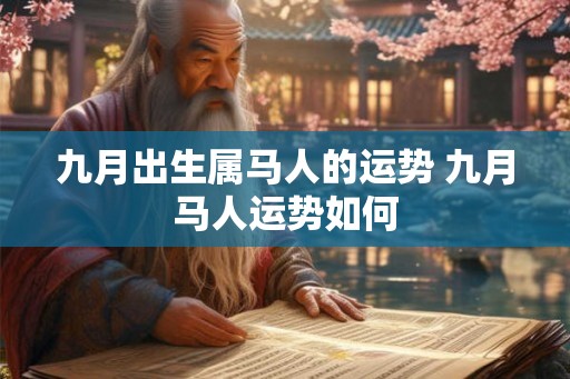 九月出生属马人的运势 九月马人运势如何 九月出生属马人的运势 九月马人运势如何