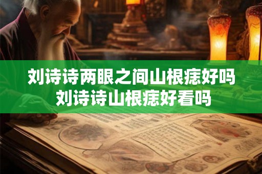 刘诗诗两眼之间山根痣好吗 刘诗诗山根痣好看吗