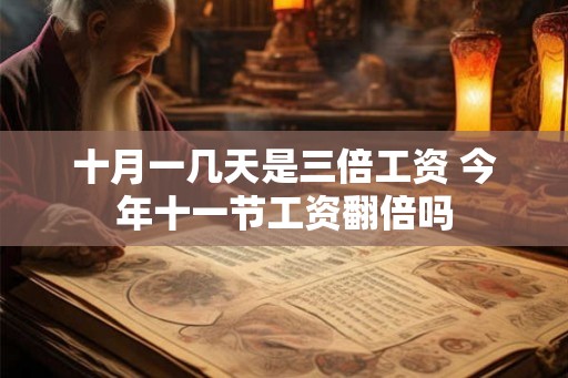 十月一几天是三倍工资 今年十一节工资翻倍吗