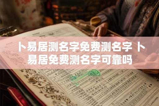 卜易居测名字免费测名字 卜易居免费测名字可靠吗
