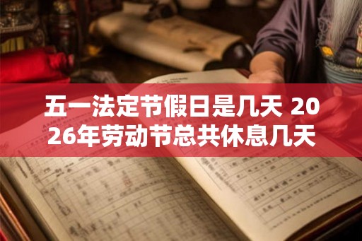 五一法定节假日是几天 2026年劳动节总共休息几天