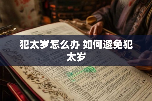犯太岁怎么办 如何避免犯太岁