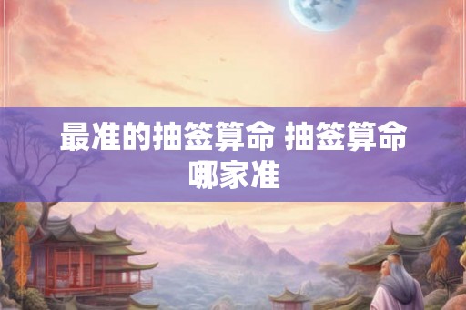 最准的抽签算命 抽签算命哪家准