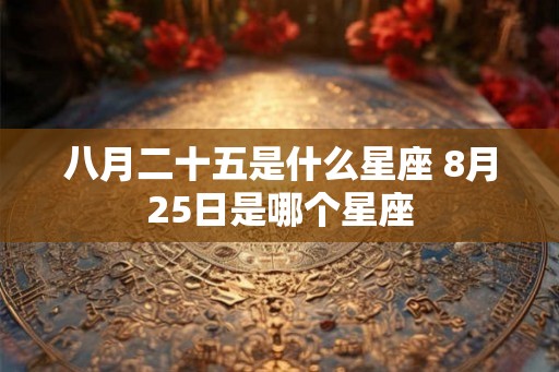 八月二十五是什么星座 8月25日是哪个星座