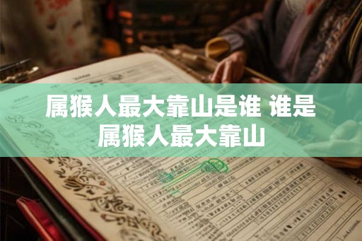 属猴人最大靠山是谁 谁是属猴人最大靠山
