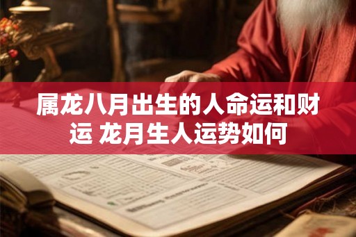 属龙八月出生的人命运和财运 龙月生人运势如何