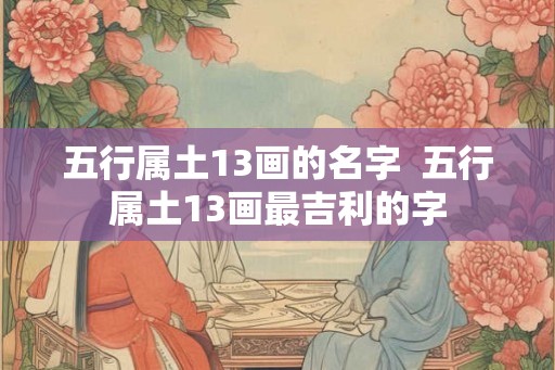 五行属土13画的名字 五行属土13画最吉利的字 五行属土13画的名字 五行属土13画最吉利的字
