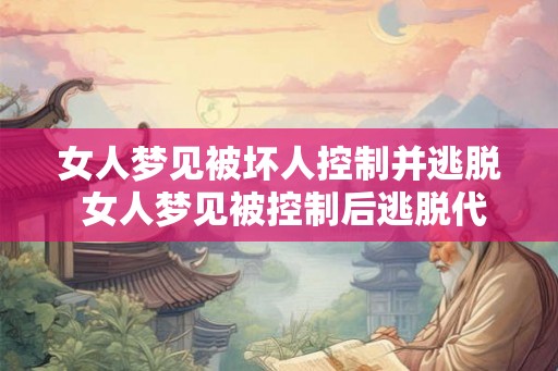 女人梦见被坏人控制并逃脱 女人梦见被控制后逃脱代表什么