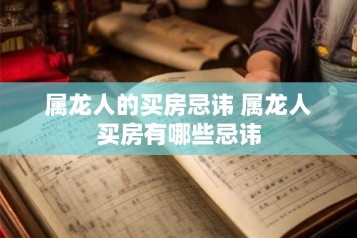 属龙人的买房忌讳 属龙人买房有哪些忌讳