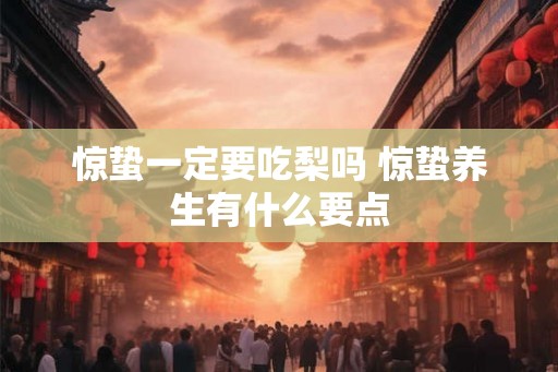 惊蛰一定要吃梨吗 惊蛰养生有什么要点