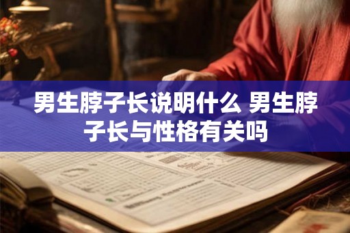 男生脖子长说明什么 男生脖子长与性格有关吗