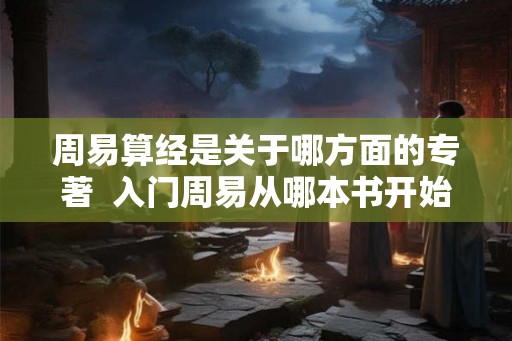 周易算经是关于哪方面的专著  入门周易从哪本书开始