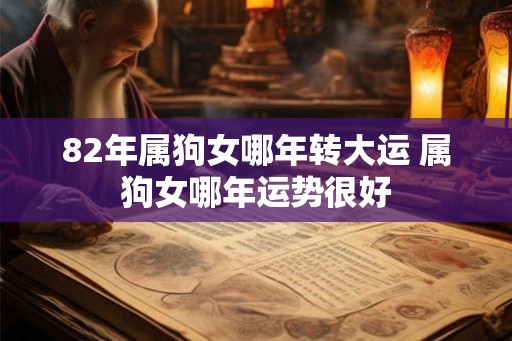 82年属狗女哪年转大运 属狗女哪年运势很好