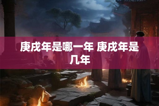 庚戌年是哪一年 庚戌年是几年