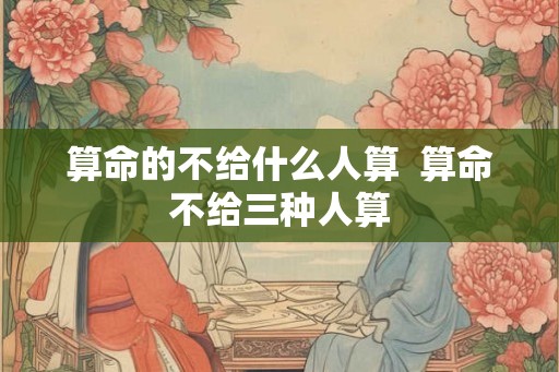 算命的不给什么人算  算命不给三种人算