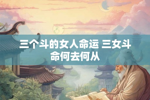三个斗的女人命运 三女斗命何去何从