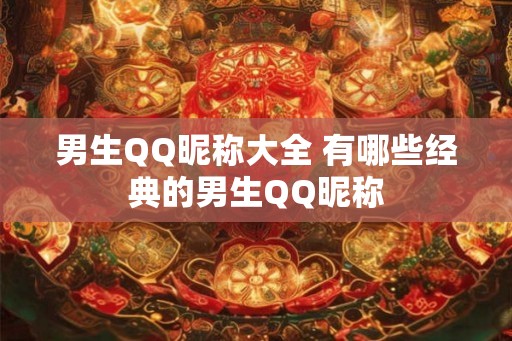 男生QQ昵称大全 有哪些经典的男生QQ昵称