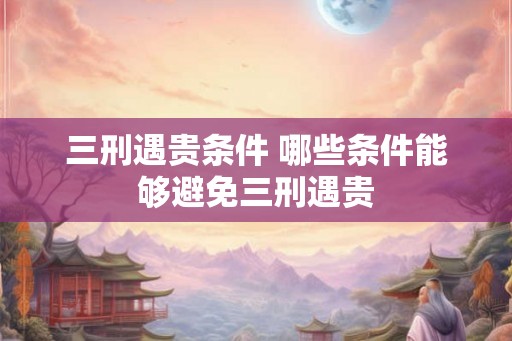 三刑遇贵条件 哪些条件能够避免三刑遇贵
