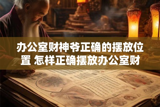 办公室财神爷正确的摆放位置 怎样正确摆放办公室财神爷