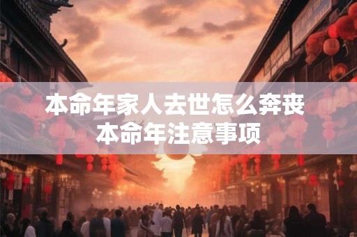 本命年家人去世怎么奔丧 本命年注意事项